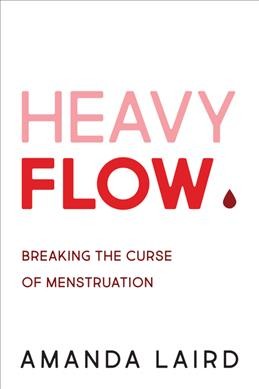 Heavy flow : breaking the curse of menstruation / Amanda Laird.