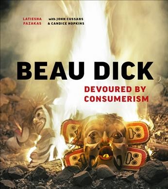 Beau Dick : devoured by consumerism / LaTeisha Fazakas with John Cussans & Candice Hopkins.