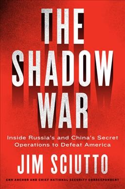 The shadow war : inside Russia's and China's secret operations to defeat America / Jim Sciutto.