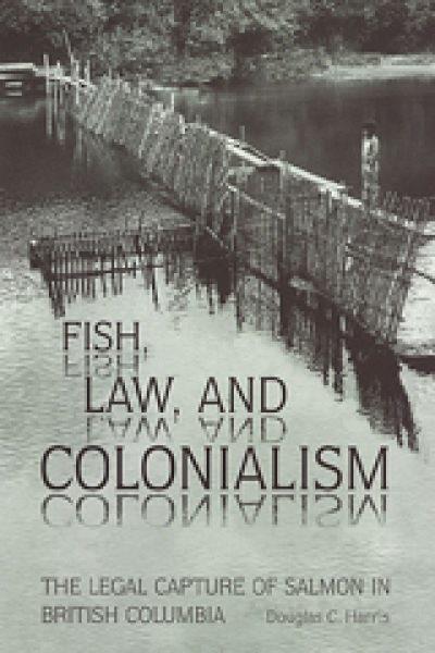 Fish, law, and colonialism : the legal capture of salmon in British Columbia / Douglas C. Harris.