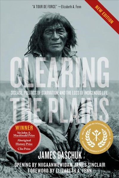 Clearing the Plains : disease, politics of starvation, and the loss of Aboriginal life / James Daschuk.