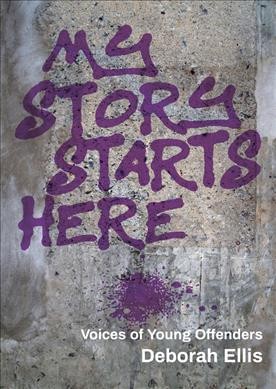 My story starts here : voices of young offenders / Deborah Ellis.