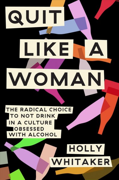 Quit like a woman : the radical choice to not drink in a culture obsessed with alcohol / Holly Whitaker.