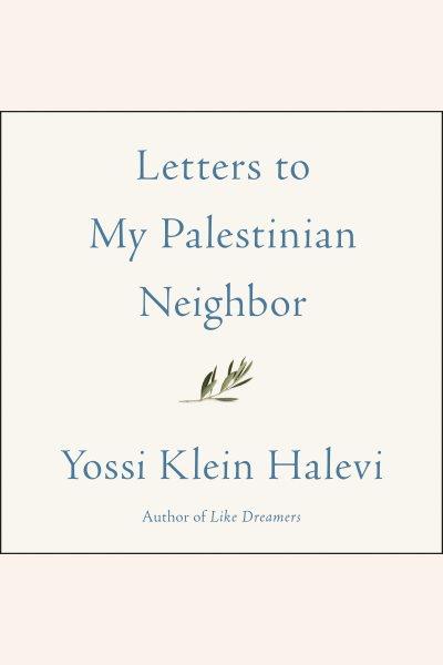 Letters to my Palestinian neighbor / Yossi Klein Halevi.