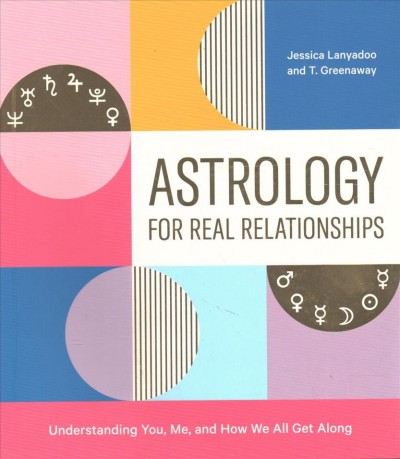Astrology for real relationships : understanding you, me, and how we all get along / Jessica Lanyadoo and T. Greenaway ; illustrations by Joel Burden