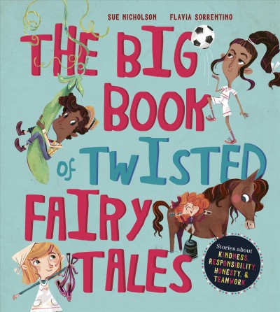 The big book of twisted fairy tales : stories about kindness, responsibility, honesty & teamwork / [author: Sue Nicholson ; illustrator: Flavia Sorrentino].