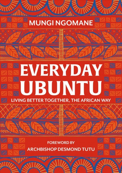 Everyday Ubuntu : living better together, the African way / Mungi Ngomane ; foreword by Archbishop Desmond Tutu.