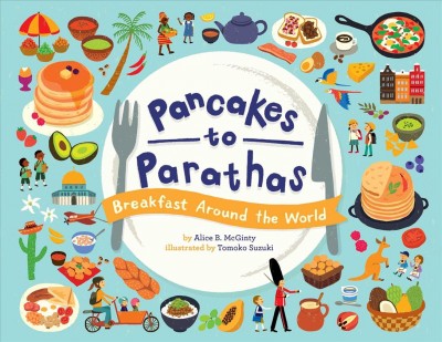 Pancakes to parathas : breakfast around the world / by Alice B. McGinty ; illustrated by Tomoko Suzuki.