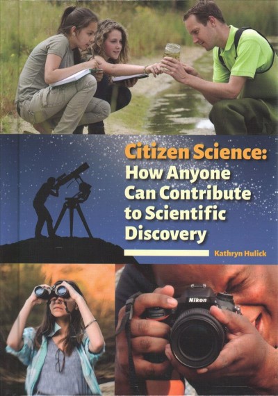 Citizen science : how anyone can contribute to scientific discovery / Kathryn Hulick.
