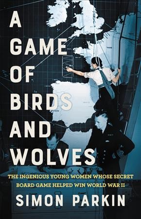 A game of birds and wolves : the ingenious young women whose secret board game helped win World War II / Simon Parkin.