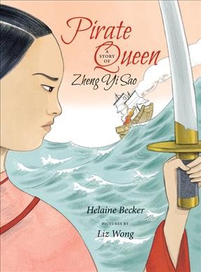 Pirate queen : a story of Zheng Yi Sao / Helaine Becker ; pictures by Liz Wong.