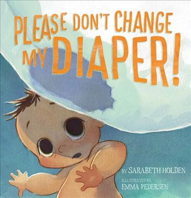 Please don't change my diaper! / by Sarabeth Holden ; illustrated by Emma Pedersen.