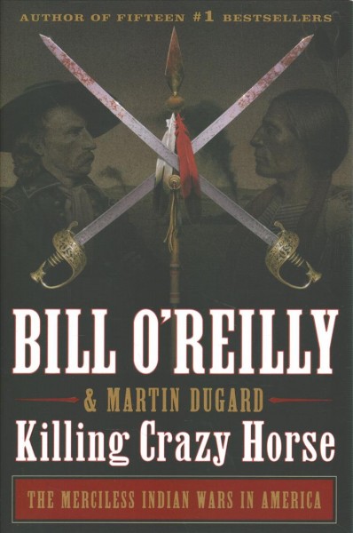 Killing Crazy Horse : the merciless Indian wars in America / Bill O'Reilly and Martin Dugard.