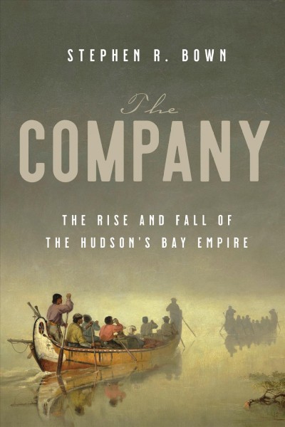 The company : the rise and fall of the Hudson's Bay empire / Stephen R. Bown.