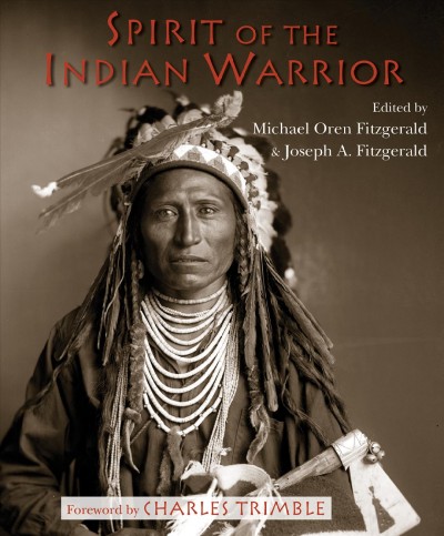 Spirit of the Indian warrior / edited by Michael Oren Fitzgerald & Joseph A. Fitzgerald ; foreword by Charles Trimble.