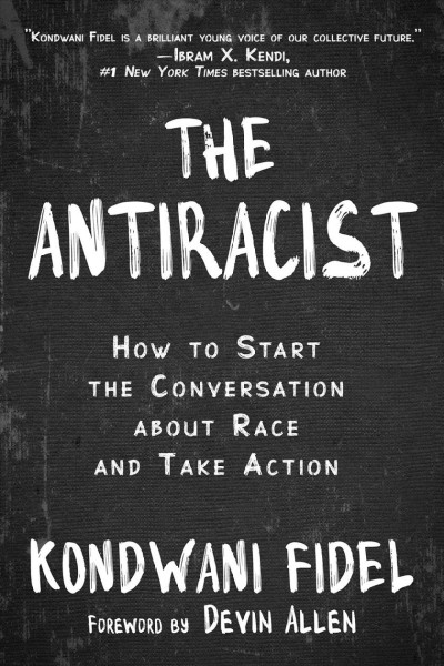 The antiracist : how to start the conversation about race and take action / Kondwani Fidel ; foreword by Devin Allen.