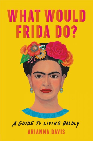 What would Frida do? : a guide to living boldly / Arianna Davis.