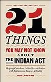 21 things you may not know about the Indian Act [Bookclub Set]: helping Canadians make reconciliation with Indigenous Peoples a reality / Bob Joseph.