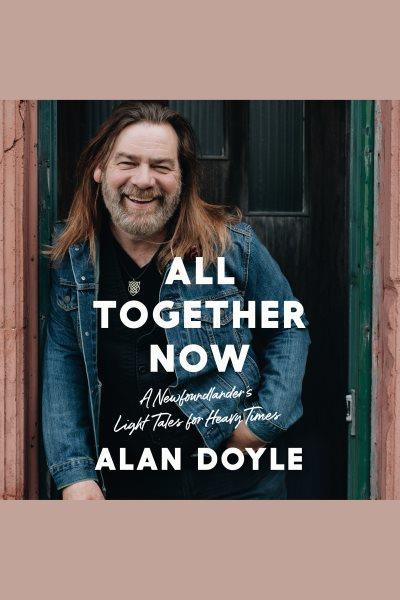 All together now [electronic resource] : A newfoundlander's light tales for heavy times. Alan Doyle.