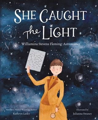 She caught the light : Williamina Stevens Fleming, astronomer / written by Kathryn Lasky ; illustrated by Julianna Swaney.