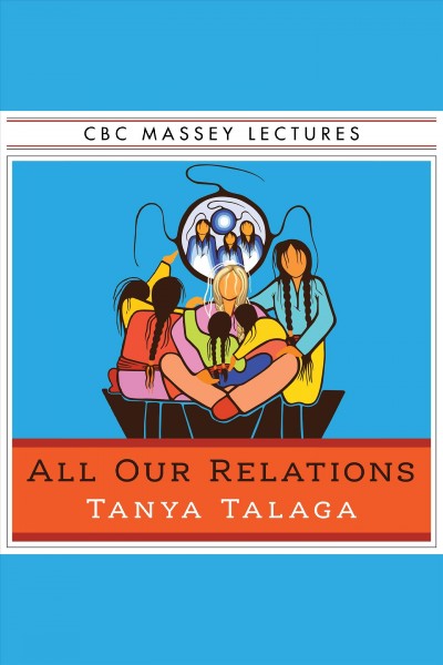 All our relations [electronic resource] : Finding the path forward. Tanya Talaga.