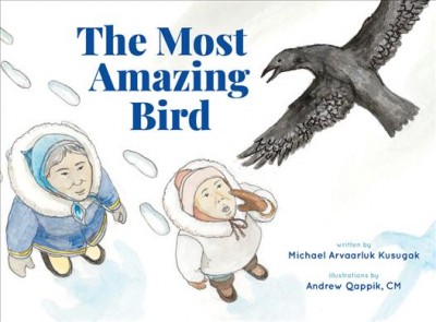 The most amazing bird / written by Michael Arvaarluk Kusugak ; illustrated by Andrew Qappik, CM.