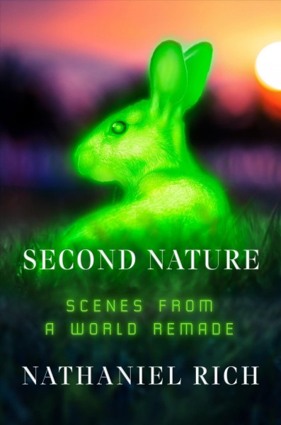 Second nature : scenes from a world remade / Nathaniel Rich.