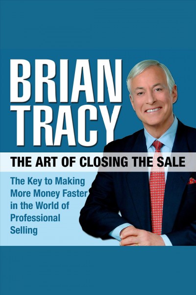 The art of closing the sale [electronic resource] : The key to making more money faster in the world of professional selling. Brian Tracy.