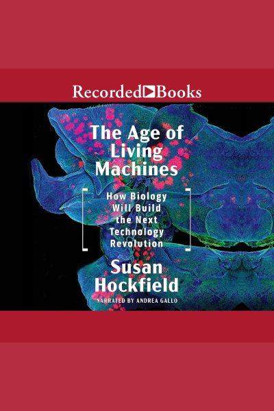 The age of living machines [electronic resource] : How the convergence of biology and engineering will build the next technology revolution. Hockfield Susan.