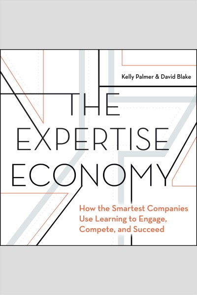 The expertise economy [electronic resource] : How the smartest companies use learning to engage, compete, and succeed. Palmer Kelly.