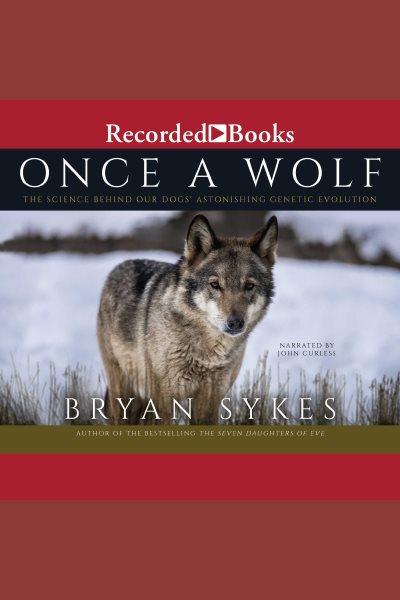 Once a wolf [electronic resource] : The science behind our dogs' astonishing genetic evolution. Bryan Sykes.