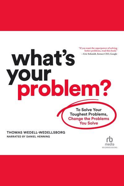 What's your problem [electronic resource] : To solve your toughest problems, change the problems you solve. Wedell-Wedellsborg Thomas.