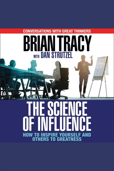 The science of influence [electronic resource] : How to inspire yourself and others to greatness. Brian Tracy.