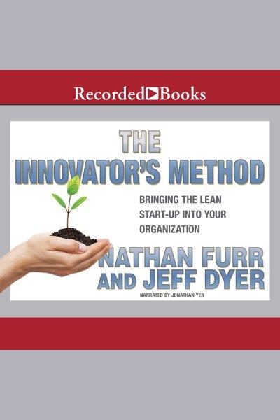 The innovator's method [electronic resource] : Bringing the lean start-up into your organization. Jeffrey Dyer.