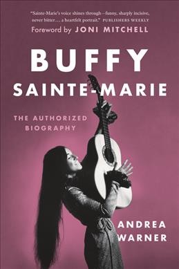 Buffy Sainte-Marie : the authorized biography / Andrea Warner ; foreword by Joni Mitchell.