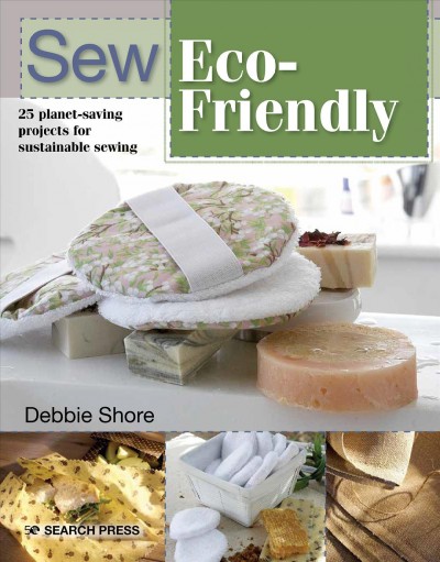 Sew eco-friendly : 25 reusable projects for sustainable sewing / Debbie Shore.