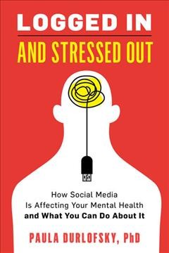 Logged in and stressed out : how social media is affecting your mental health and what you can do about it / Paula Durlofsky.
