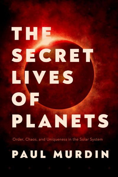 The secret lives of planets : order, chaos, and uniqueness in the solar system / Paul Murdin.