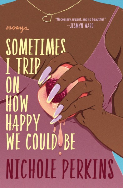 Sometimes I trip on how happy we could be : essays / Nichole Perkins.