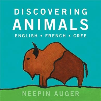 Discovering animals : English, French, Cree / Neepin Auger.