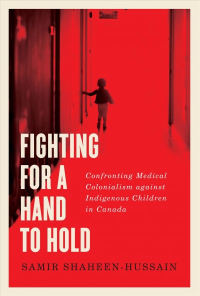Fighting for a hand to hold [electronic resource] : Confronting medical colonialism against indigenous children in canada. Samir Shaheen-Hussain.