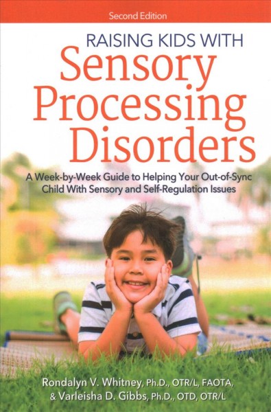 Raising kids with sensory processing disorders : a week-by-week guide to helping your out-of-sync child with sensory and self-regulation issues / Rondalyn V. Whitney, Ph.D., OTR/L, FAOTA & Varleisha D. Gibbs, Ph.D., OTD, OTR/L.