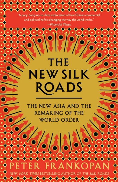 The new silk roads : the new Asia and the remaking of the world order / Peter Frankopan.