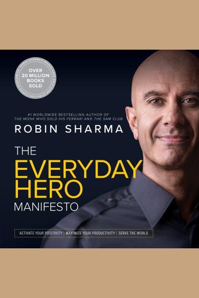 The everyday hero manifesto [electronic resource] : Activate your positivity, maximize your productivity, serve the world. Robin Sharma.