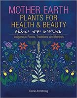 Mother Earth plants for health & beauty = kikāwīnaw askiy oskihtēpakwa : Indigenous plants, traditions & recipes / Carrie Armstrong.