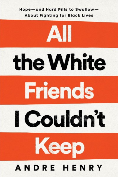 All the white friends I couldn't keep / hope--and hard pills to swallow--about fighting for black lives / Andre Henry.