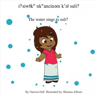 siwlkw nkwancinem k'el suli = The water sings to Suli / written by Harron Hall ; illustrated by Shianna Allison.