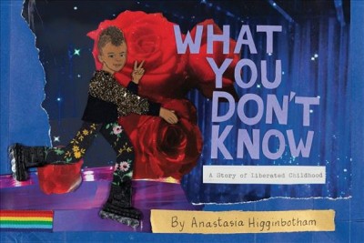 What you don't know : a story of liberated childhood / by Anastasia Higginbotham.