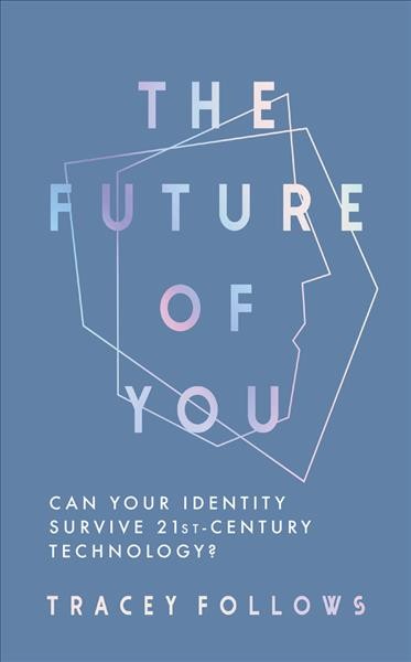 The future of you : can your identity survive 21st-century technology? / Tracey Follows.