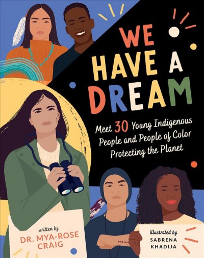 We have a dream : meet 30 young Indigenous people and people of color protecting the planet / written by 'Birdgirl' Mya-Rose Craig ; illustrated by Sabrena Khadija.